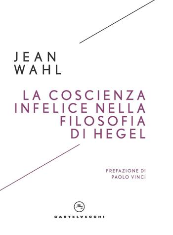 La coscienza infelice nella filosofia di Hegel - Jean Wahl - Libro Castelvecchi 2024, I timoni | Libraccio.it