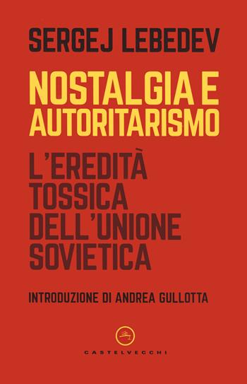 Nostalgia e autoritarismo. L'eredità tossica dell'Unione Sovietica - Sergej Lebedev - Libro Castelvecchi 2022, Nodi | Libraccio.it