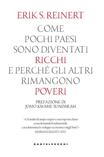 Come pochi paesi sono diventati ricchi e perché gli altri rimangono poveri - Erik S. Reinert - Libro Castelvecchi 2023, Nodi | Libraccio.it