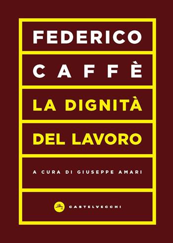 La dignità del lavoro - Federico Caffè - Libro Castelvecchi 2022, Vortici | Libraccio.it
