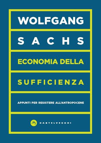 Economia della sufficienza. Appunti per resistere all’Antropocene - Wolfgang Sachs - Libro Castelvecchi 2023, Vortici | Libraccio.it