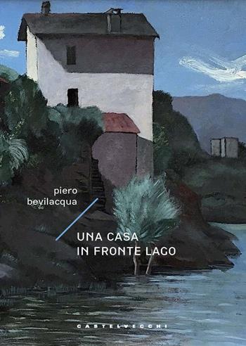 Una casa in fronte lago - Piero Bevilacqua - Libro Castelvecchi 2022, Carene | Libraccio.it