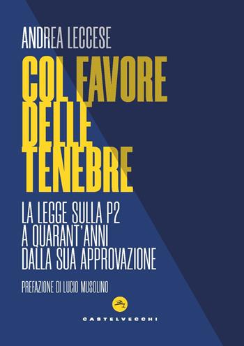 Col favore delle tenebre. La legge sulla P2 a quarant’anni dalla sua approvazione - Andrea Leccese - Libro Castelvecchi 2022, Nodi | Libraccio.it