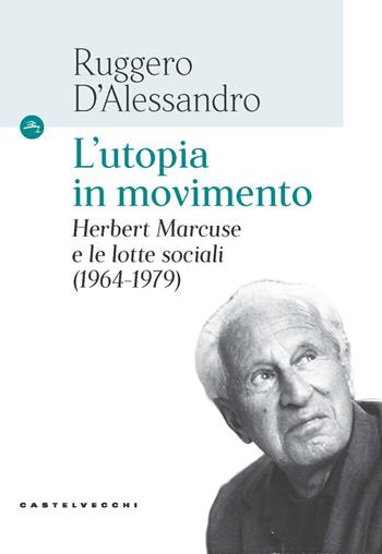 L'utopia in movimento. Herbert Marcuse e le lotte sociali (1964-1979) - Ruggero D'Alessandro - Libro Castelvecchi 2022, Le Navi | Libraccio.it