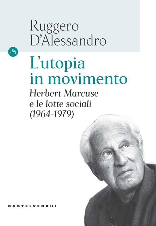 L'utopia in movimento. Herbert Marcuse e le lotte sociali (1964-1979) -  Ruggero D'Alessandro - Libro