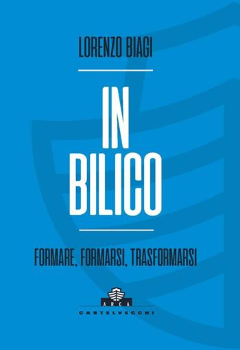In bilico. Formare, formarsi, trasformarsi - Lorenzo Biagi - Libro Castelvecchi 2022, Arca | Libraccio.it