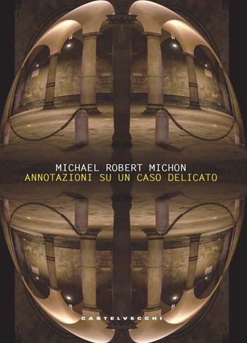 Annotazioni su un caso delicato - Michael Robert Michon - Libro Castelvecchi 2022 | Libraccio.it