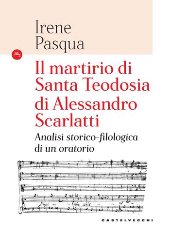 Il martirio di Santa Teodosia di Alessandro Scarlatti. Analisi storico-filologica di un oratorio - Irene Pasqua - Libro Castelvecchi 2023, Le Navi | Libraccio.it