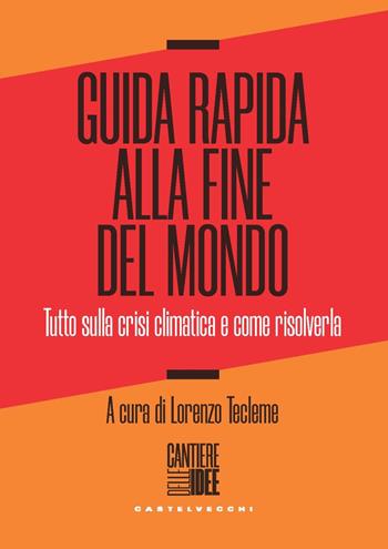 Guida rapida alla fine del mondo. Tutto sulla crisi climatica e come risolverla  - Libro Castelvecchi 2022, Cantiere delle idee | Libraccio.it