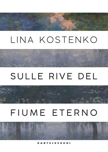 Sulle rive del fiume eterno - Lina Kostenko - Libro Castelvecchi 2023, Cahiers | Libraccio.it