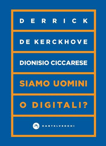 Siamo uomini o digitali? - Derrick De Kerckhove, Dionisio Ciccarese - Libro Castelvecchi 2022, Vortici | Libraccio.it
