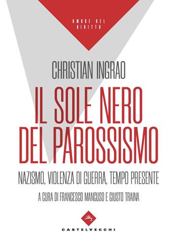 Il sole nero del parossismo. Nazismo, violenza di guerra, tempo presente - Christian Ingrao - Libro Castelvecchi 2023, Ombre del diritto | Libraccio.it