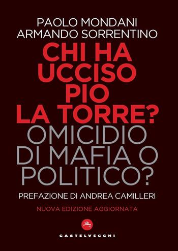 Chi ha ucciso Pio La Torre? Omicidio di mafia o politico? La verità sulla morte del più importante dirigente comunista assassinato in Italia - Paolo Mondani, Armando Sorrentino - Libro Castelvecchi 2022, Nodi | Libraccio.it