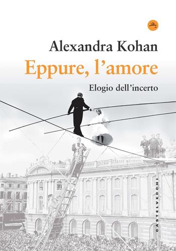 Eppure, l'amore. Elogio dell'incerto - Alexandra Kohan - Libro Castelvecchi 2022, Nodi | Libraccio.it