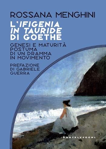 L'Ifigenia in Tauride di Goethe. Genesi e maturità postuma di un dramma in movimento - Rossana Menghini - Libro Castelvecchi 2022, Costellazioni | Libraccio.it