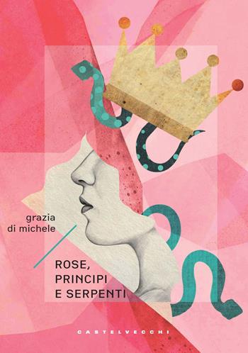 Rose, principi e serpenti - Grazia Di Michele - Libro Castelvecchi 2022, Narrativa | Libraccio.it