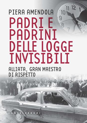 Padri e padrini delle logge invisibili. Alliata, Gran Maestro di rispetto - Piera Amendola - Libro Castelvecchi 2022, Stato d'eccezione | Libraccio.it