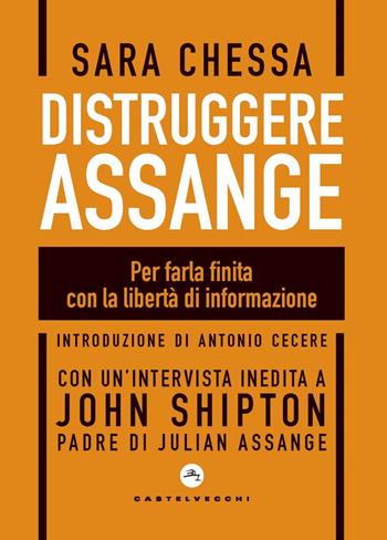 Distruggere Assange. Per farla finita con la libertà di informazione - Sara Chessa, John Shipton - Libro Castelvecchi 2023, Nodi | Libraccio.it