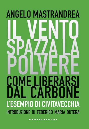 Il vento spazza la polvere. Come liberarsi dal carbone. L'esempio di Civitavecchia - Angelo Mastrandrea - Libro Castelvecchi 2022, Nodi | Libraccio.it
