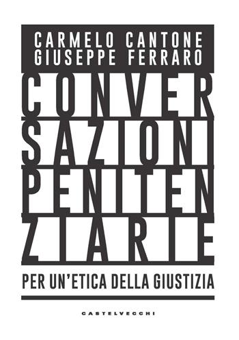 Conversazioni penitenziarie. Per un’etica della giustizia - Carmelo Cantone, Giuseppe Ferraro - Libro Castelvecchi 2022, Nodi | Libraccio.it