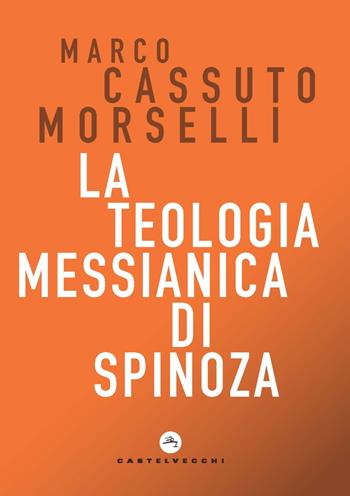 La teologia messianica di Spinoza - Marco Cassuto Morselli - Libro Castelvecchi 2022, Correnti | Libraccio.it