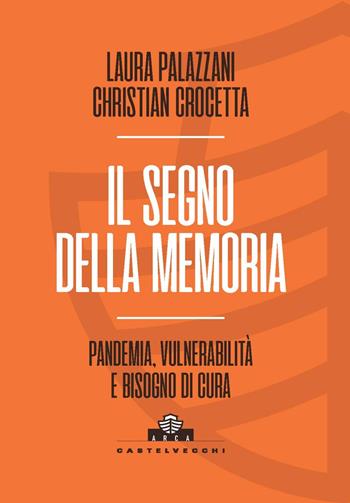 Il segno della memoria. Pandemia, vulnerabilità e bisogno di cura - Laura Palazzani, Christian Crocetta - Libro Castelvecchi 2022, Arca | Libraccio.it