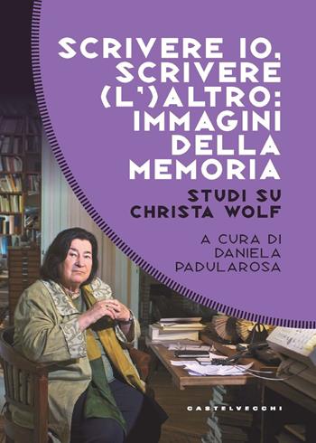 Scrivere io, scrivere (l') altro: immagini della memoria. Studi su Christa Wolf  - Libro Castelvecchi 2023, Costellazioni | Libraccio.it