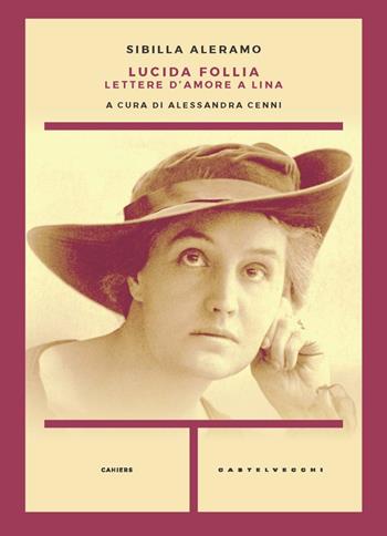 Lucida follia. Lettere d'amore a Lina - Sibilla Aleramo - Libro Castelvecchi 2023, Cahiers | Libraccio.it