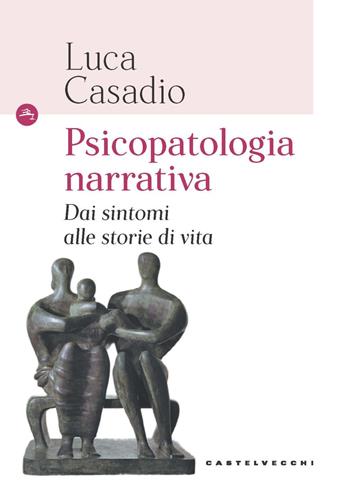 Psicopatologia narrativa. Dai sintomi alle storie di vita - Luca Casadio - Libro Castelvecchi 2023, Le Navi | Libraccio.it