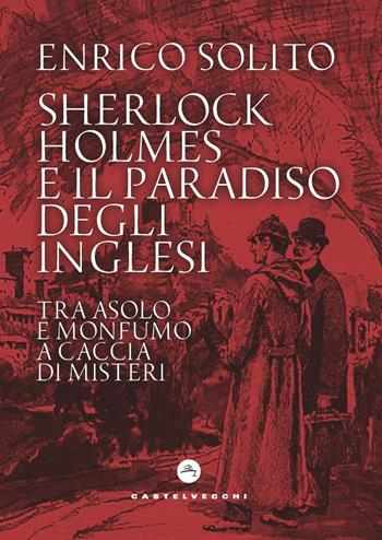 Sherlock Holmes e il paradiso degli inglesi. Tra Asolo e Monfumo a caccia di misteri - Enrico Solito - Libro Castelvecchi 2022 | Libraccio.it