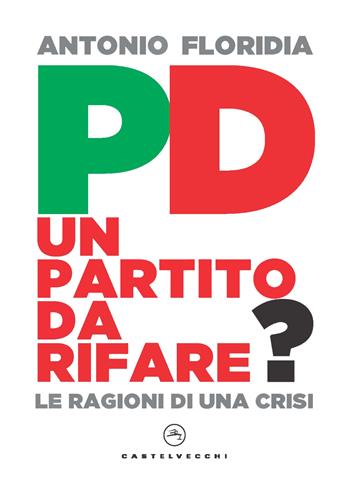 PD. Un partito da rifare? Le ragioni di una crisi - Antonio Floridia - Libro Castelvecchi 2022, Nodi | Libraccio.it