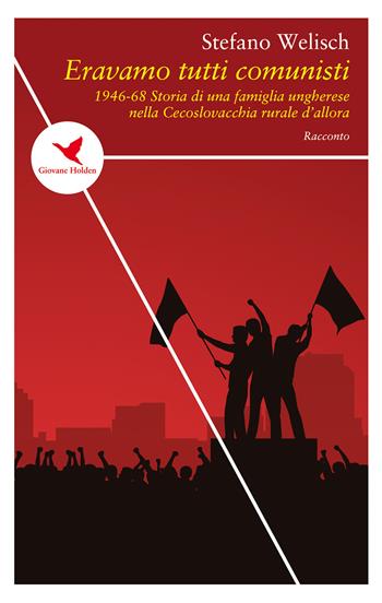 Eravamo tutti comunisti. 1946-68. Storia di una famiglia ungherese nella Cecoslovacchia rurale di allora - Stefano Welisch - Libro Giovane Holden Edizioni 2019, Spesso sottile | Libraccio.it