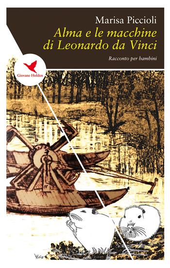 Alma e le macchine di Leonardo da Vinci - Marisa Piccioli - Libro Giovane Holden Edizioni 2019, Spesso sottile | Libraccio.it
