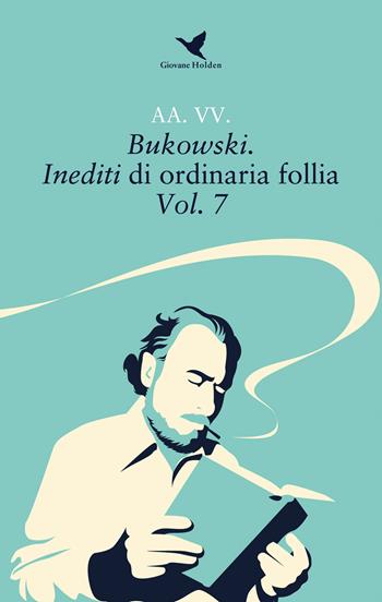 Bukowski. Inediti di ordinaria follia. Vol. 7  - Libro Giovane Holden Edizioni 2020, Battitore libero | Libraccio.it