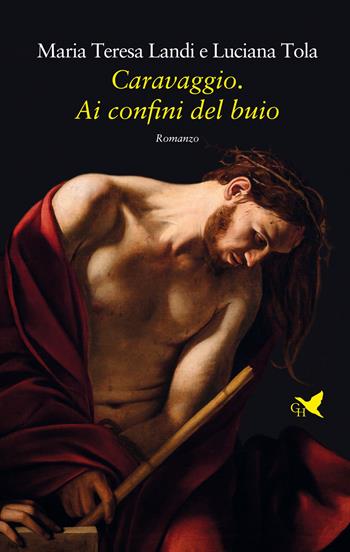 Caravaggio. Ai confini del buio - Maria Teresa Landi, Luciana Tola - Libro Giovane Holden Edizioni 2021, Battitore libero | Libraccio.it