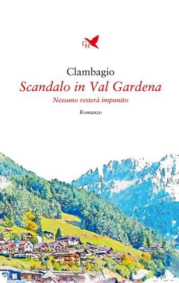 Scandalo in Val Gardena. Nessuno resterà impunito - Clambagio - Libro Giovane Holden Edizioni 2022, Battitore libero | Libraccio.it