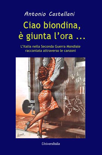 Ciao biondina, è giunta l'ora... L'Italia nella Seconda Guerra Mondiale raccontata attraverso le canzoni - Antonio Castellani - Libro Universitalia 2018, Scienza & cultura | Libraccio.it