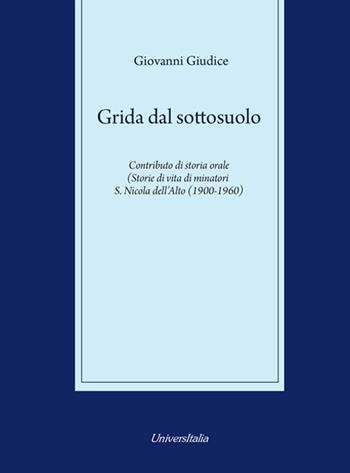 Grida dal sottosuolo. Contributo di storia orale. Storie di vita di minatori S. Nicola dell'Alto (1900-1960) - Giovanni Giudice - Libro Universitalia 2018 | Libraccio.it