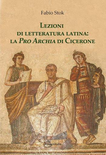 Lezioni di letteratura latina: la «Pro Archia» di Cicerone - Fabio Stok - Libro Universitalia 2018 | Libraccio.it