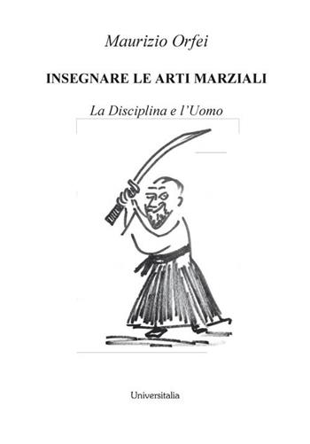 Insegnare le arti marziali. La disciplina e l'uomo - Maurizio Orfei - Libro Universitalia 2018 | Libraccio.it