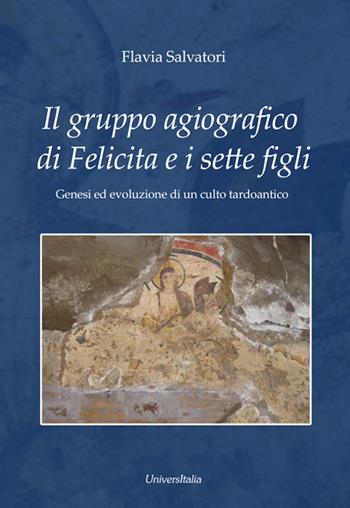 Il gruppo agiografico di Felicita e i sette figli. Genesi ed evoluzione di un culto tardoantico - Flavia Salvatori - Libro Universitalia 2018 | Libraccio.it