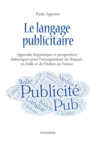 Le langage publicitaire: approche linguistique et perspectives didactiques pour l'enseignement du français en Italie et de l'italien en France. Ediz. italiana e francese - Paola Appetito - Libro Universitalia 2018 | Libraccio.it