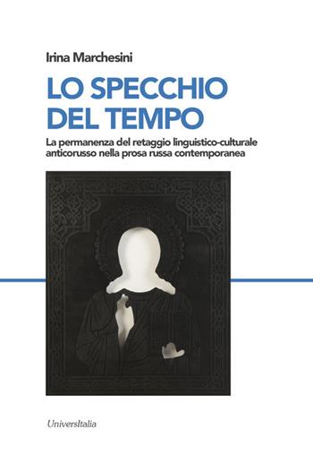 Lo specchio del tempo. La permanenza del retaggio linguistico-culturale anticorusso nella prosa russa contemporanea - Irina Marchesini - Libro Universitalia 2018 | Libraccio.it