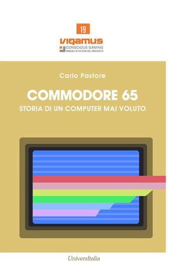 Commodore 65. Storia di un computer mai voluto - Carlo Pastore - Libro Universitalia 2018 | Libraccio.it