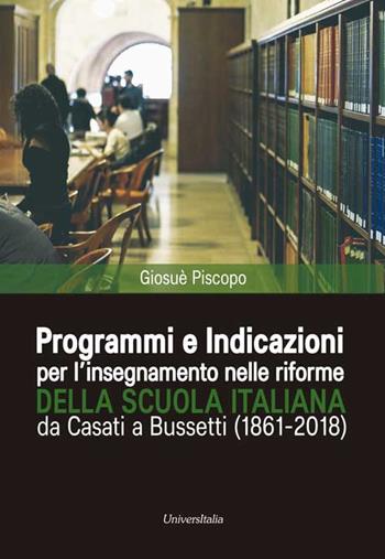Programmi e indicazioni per l'insegnamento nelle riforme della scuola italiana da Casati a Bussetti (1861-2018) - Giosuè Piscopo - Libro Universitalia 2018 | Libraccio.it