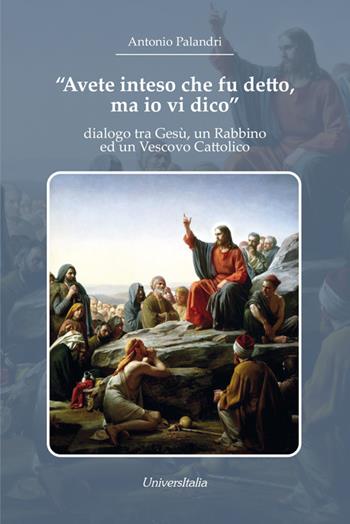 «Avete inteso che fu detto, ma io vi dico». dialogo tra Gesù, un Rabbino ed un Vescovo Cattolico - Antonio Palandri - Libro Universitalia 2019 | Libraccio.it