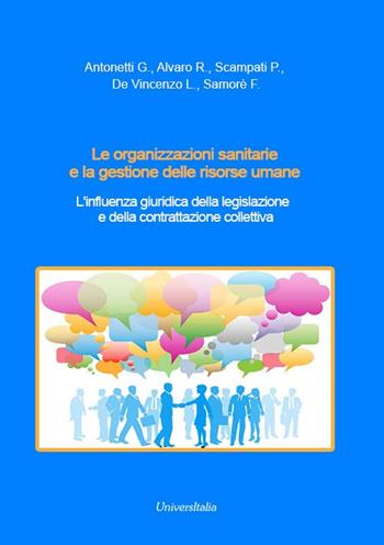 Le organizzazioni sanitarie e la gestione delle risorse umane. L'influenza giuridica della legislazione e della contrattazione collettiva - Giovanni Antonetti, Rosaria Alvaro, Paola Scampati - Libro Universitalia 2019 | Libraccio.it