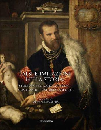 Falsi e imitazioni nella storia: studi archeologici, giuridici, numismatici e storico-artistici - Alessandra Serra - Libro Universitalia 2020 | Libraccio.it