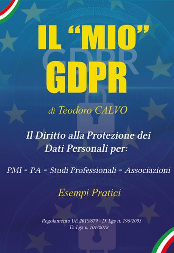 Il «mio» GDPR. Il diritto alla protezione dei dati personali per: PMI, PA, studi professionali, associazioni. Esempi pratici. Regolamento UE 2016/679 D. Lgs n. 196/2003 D. Lgs n. 101/018 - Teodoro Calvo - Libro Universitalia 2020 | Libraccio.it