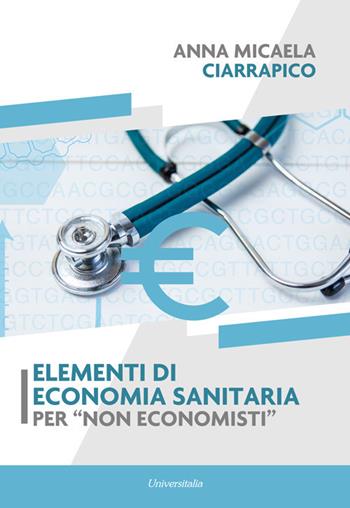 Elementi di economia sanitaria per «non economisti» - Anna Micaela Ciarrapico - Libro Universitalia 2020 | Libraccio.it